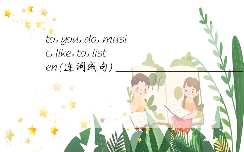 to,you,do,music,like,to,listen(连词成句） ______________________?