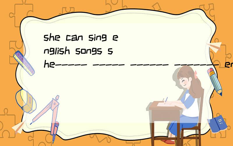 she can sing english songs she----- ----- ------ ------- english songs