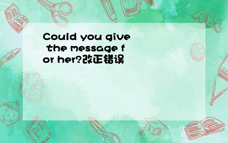Could you give the message for her?改正错误