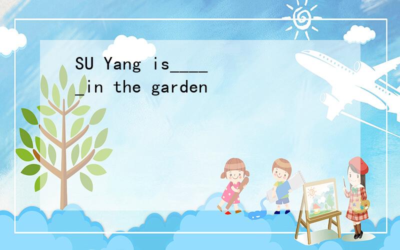SU Yang is_____in the garden