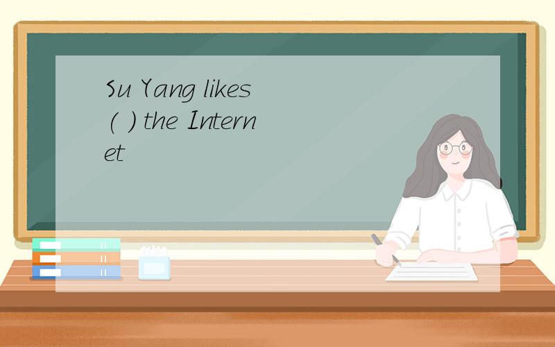 Su Yang likes ( ) the Internet