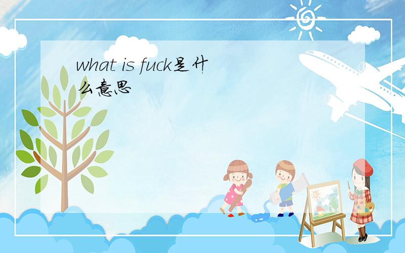 what is fuck是什么意思