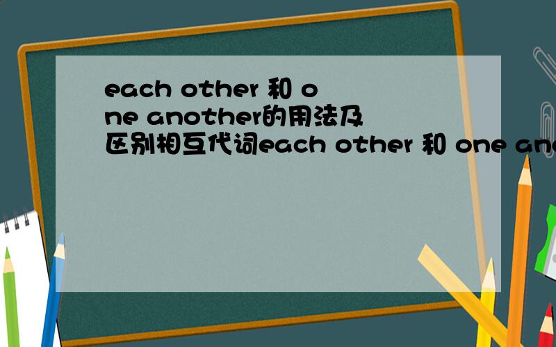 each other 和 one another的用法及区别相互代词each other 和 one another得怎么用?相互代词each other 和 one another的区别!