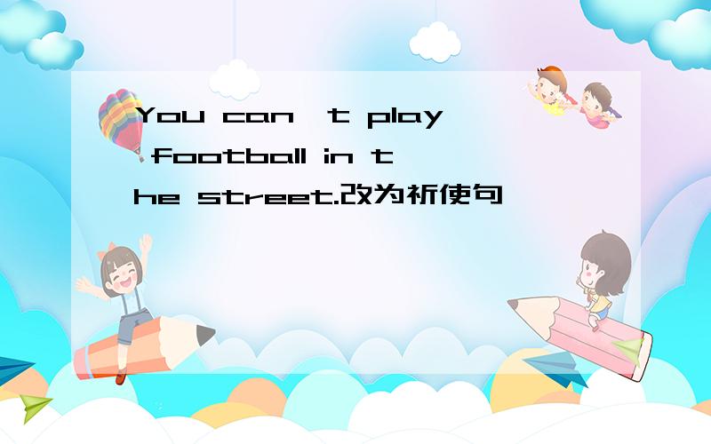 You can`t play football in the street.改为祈使句