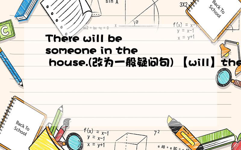 There will be someone in the house.(改为一般疑问句) 【will】there be 【anymore】in the house?