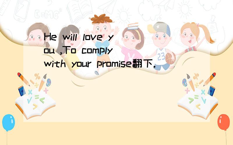 He will love you ,To comply with your promise翻下.
