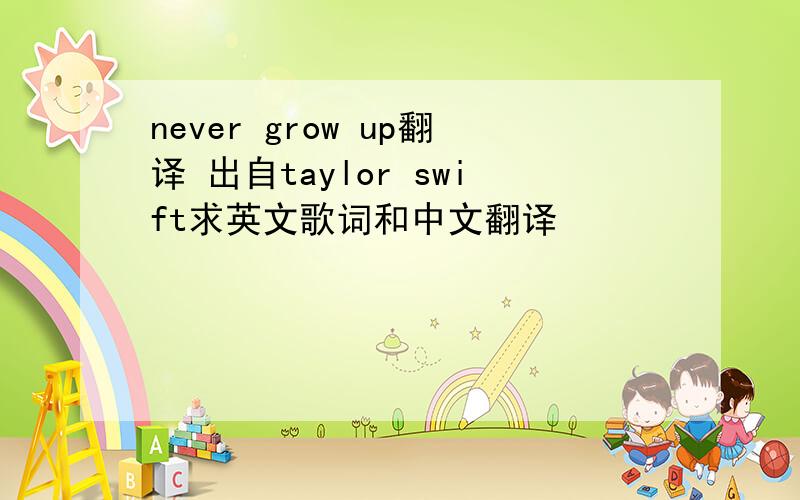 never grow up翻译 出自taylor swift求英文歌词和中文翻译