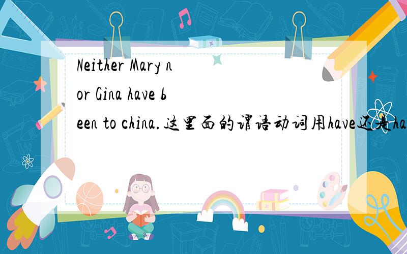 Neither Mary nor Gina have been to china.这里面的谓语动词用have还是has?
