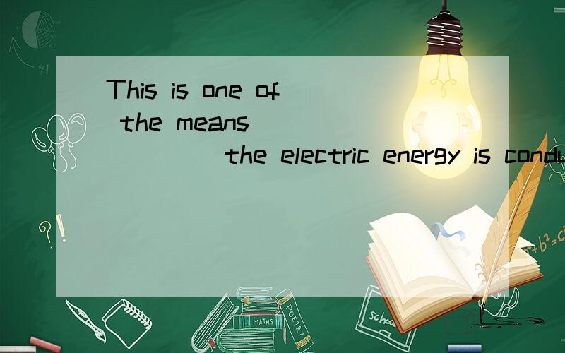 This is one of the means _______ the electric energy is conducted from one place to another.A.by which B.by that C.through which D.through that