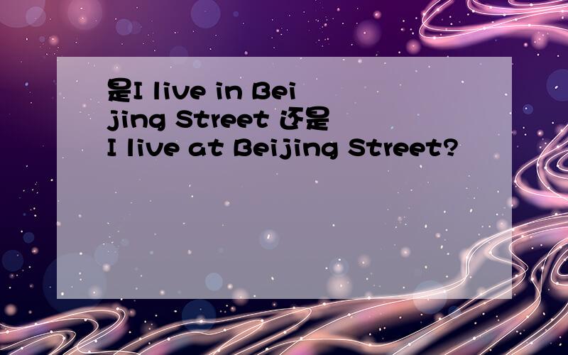 是I live in Beijing Street 还是I live at Beijing Street?