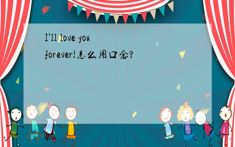 I'll love you forever!怎么用口念?
