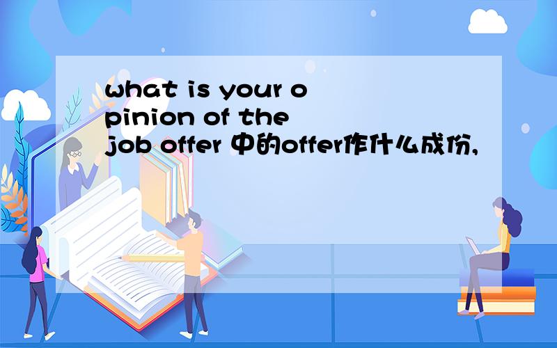 what is your opinion of the job offer 中的offer作什么成份,