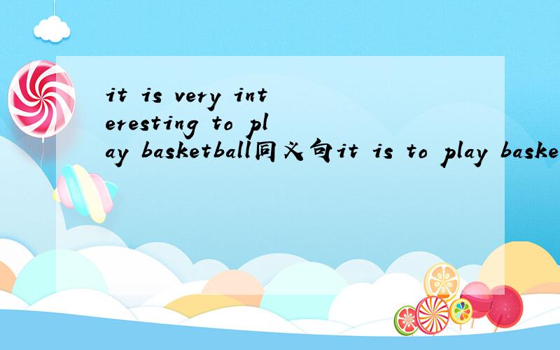 it is very interesting to play basketball同义句it is to play basketball在it is to play basketball这里填,一共两条线,怎么填,