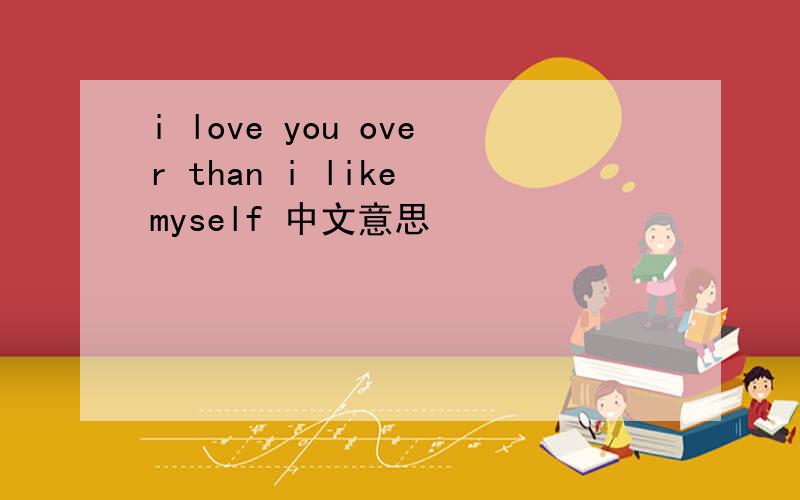 i love you over than i like myself 中文意思