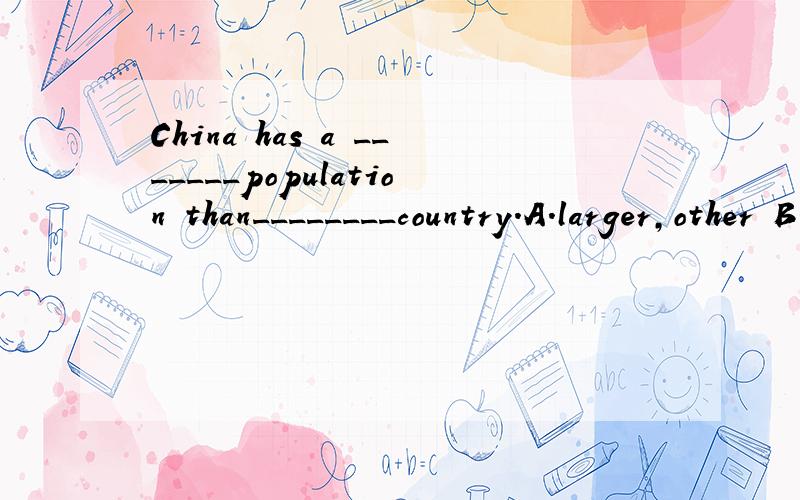 China has a _______population than________country.A.larger,other B.larger,any other