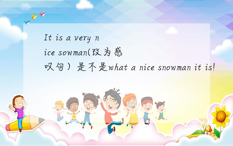 It is a very nice sowman(改为感叹句）是不是what a nice snowman it is!