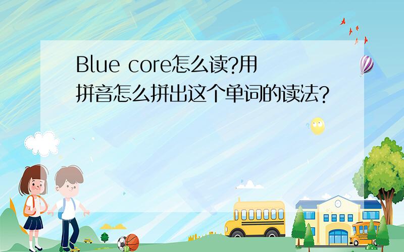 Blue core怎么读?用拼音怎么拼出这个单词的读法?
