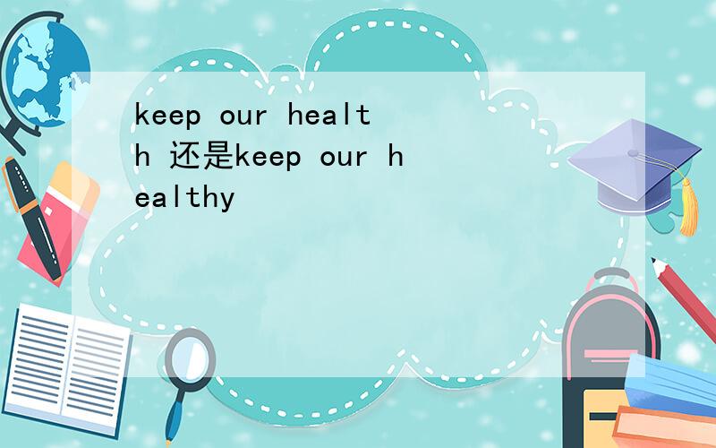 keep our health 还是keep our healthy