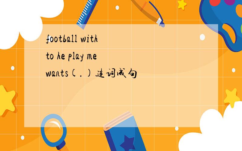 football with to he play me wants(.)连词成句