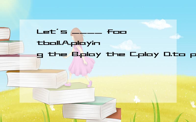 Let’s ____ football.A.playing the B.play the C.play D.to play