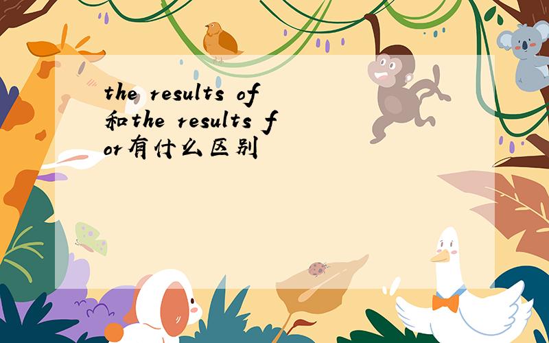 the results of和the results for有什么区别