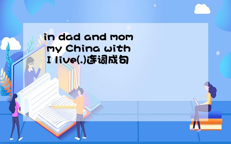 in dad and mom my China with I live(.)连词成句
