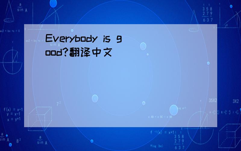 Everybody is good?翻译中文