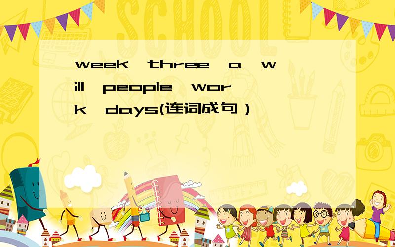 week,three,a,will,people,work,days(连词成句）