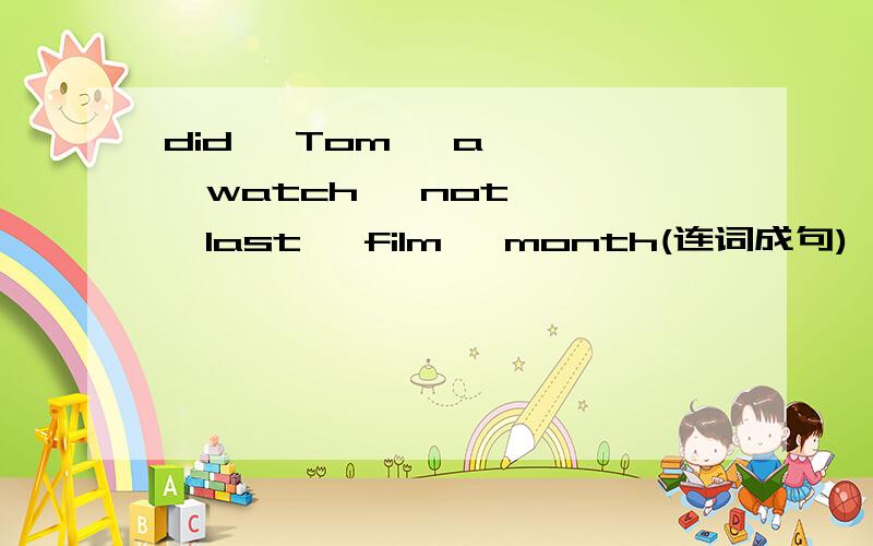 did   Tom   a   watch   not   last   film   month(连词成句)