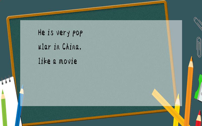 He is very popular in China,like a movie