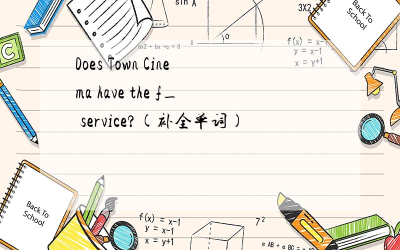 Does Town Cinema have the f_ service?(补全单词)