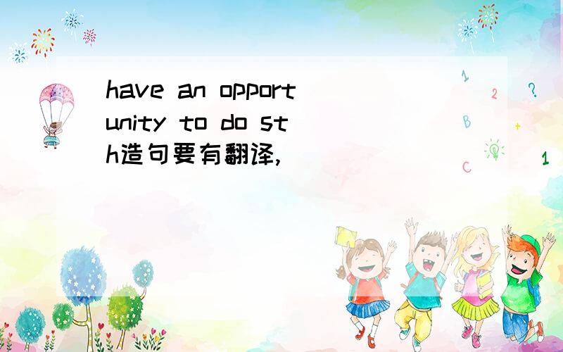 have an opportunity to do sth造句要有翻译,