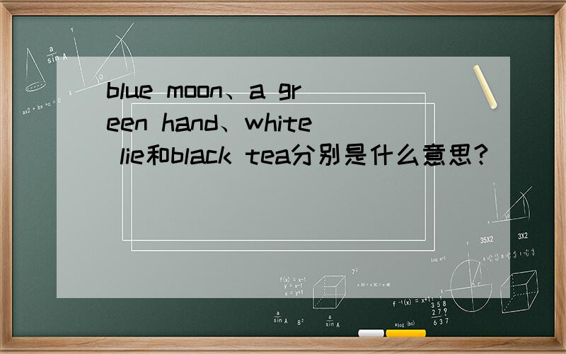 blue moon、a green hand、white lie和black tea分别是什么意思?