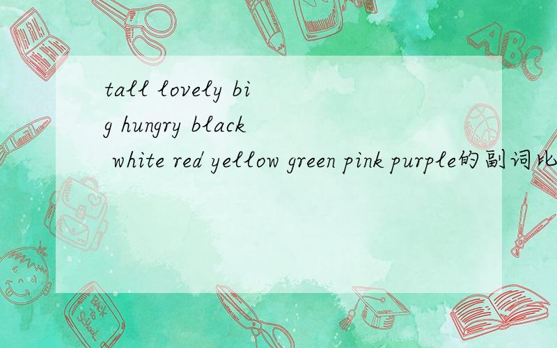 tall lovely big hungry black white red yellow green pink purple的副词比较级最高级近义词反义词