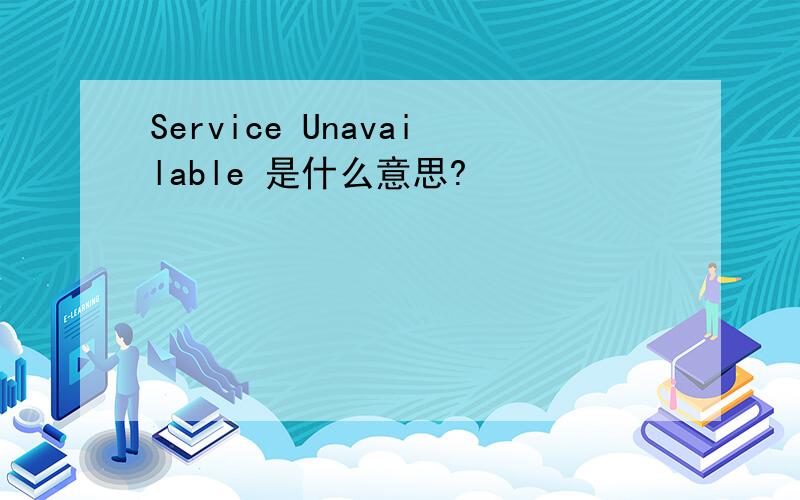 Service Unavailable 是什么意思?