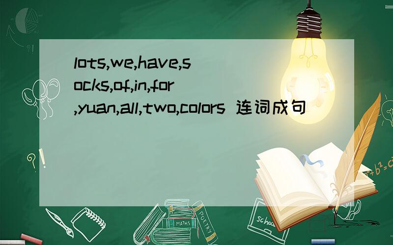 lots,we,have,socks,of,in,for,yuan,all,two,colors 连词成句