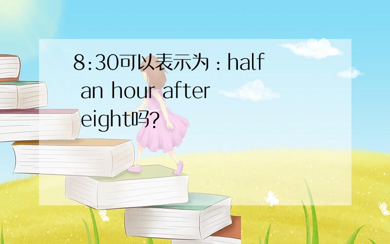 8:30可以表示为：half an hour after eight吗?