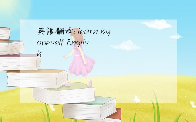 英语翻译：learn by oneself English