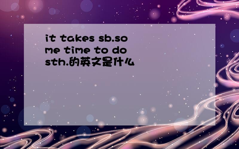 it takes sb.some time to do sth.的英文是什么