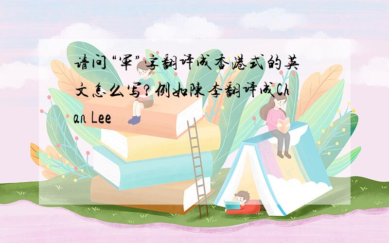 请问“军”字翻译成香港式的英文怎么写?例如陈李翻译成Chan Lee
