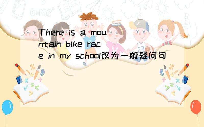 There is a mountain bike race in my school改为一般疑问句