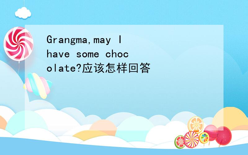 Grangma,may I have some chocolate?应该怎样回答