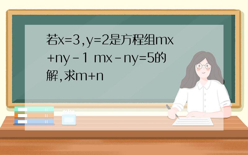 若x=3,y=2是方程组mx+ny-1 mx-ny=5的解,求m+n