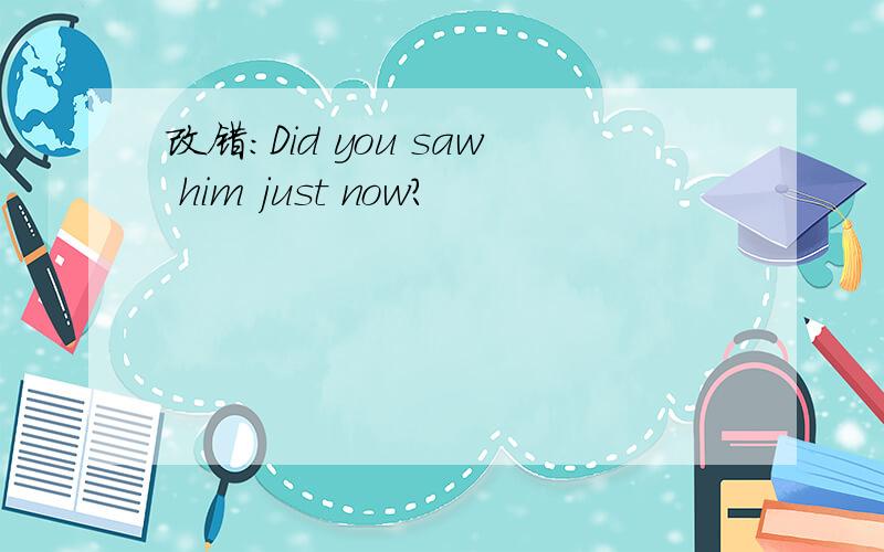 改错:Did you saw him just now?