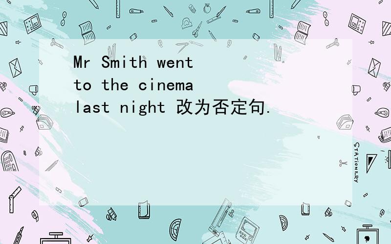 Mr Smith went to the cinema last night 改为否定句.