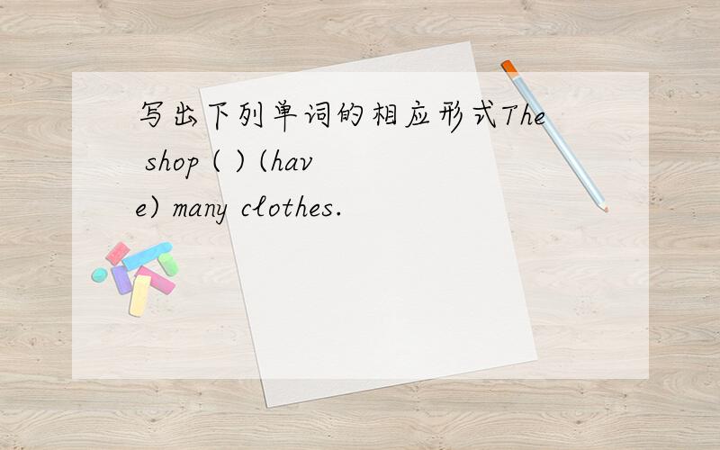 写出下列单词的相应形式The shop ( ) (have) many clothes.