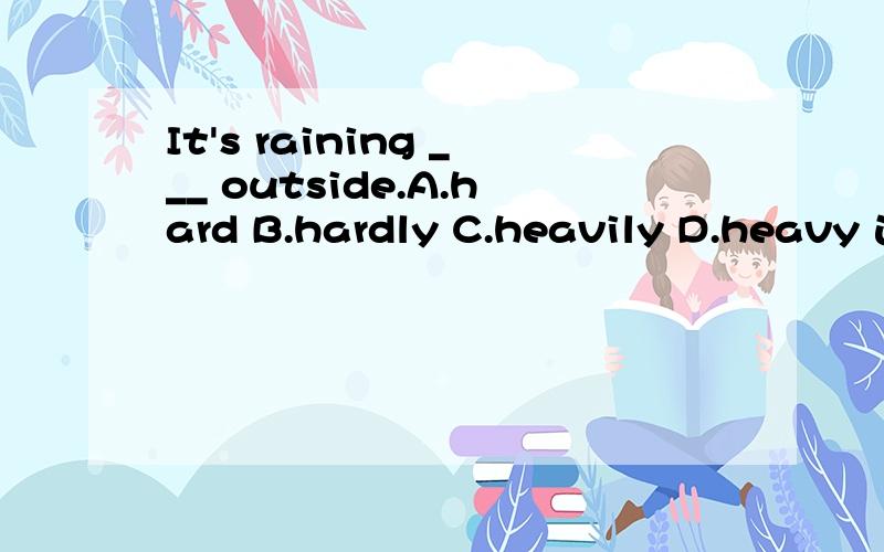 It's raining ___ outside.A.hard B.hardly C.heavily D.heavy 选哪个?为什么?