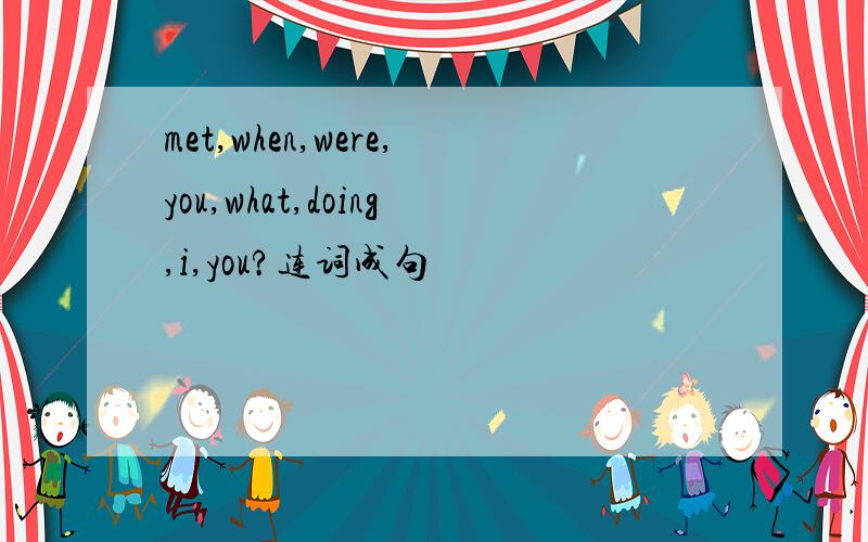 met,when,were,you,what,doing,i,you?连词成句