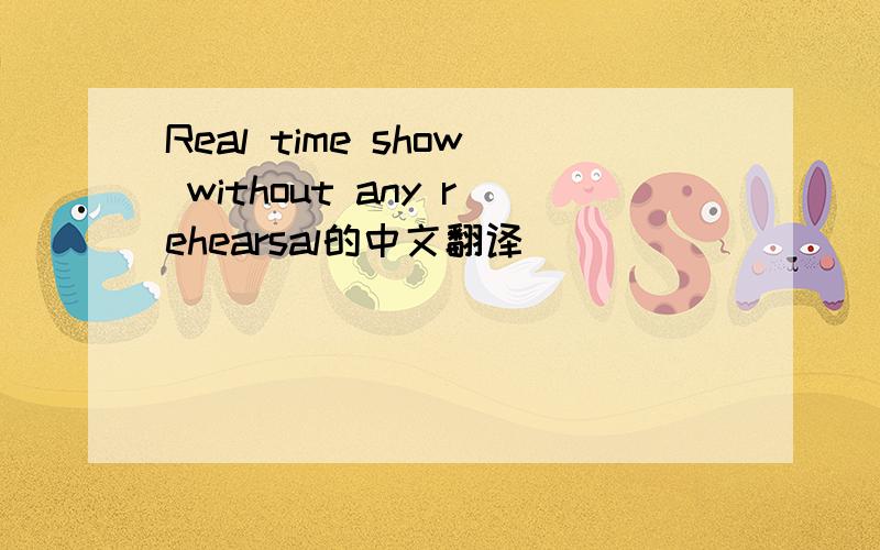 Real time show without any rehearsal的中文翻译