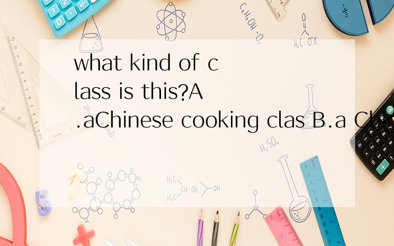 what kind of class is this?A.aChinese cooking clas B.a Chinese gongfu classC.aforeign language D both A andB把问答全都翻译一遍吧